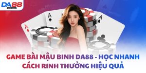 Game bài mậu binh DA88 - Học nhanh cách rinh thưởng hiệu quả
