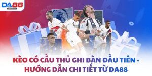 Kèo có cầu thủ ghi bàn đầu tiên - Hướng dẫn chi tiết từ DA88