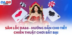 Sâm lốc DA88 - Hướng dẫn cho tiết chiến thuật chơi bất bại